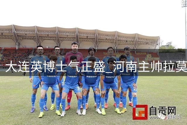 大连英博士气正盛 河南主帅拉莫斯坦言杯赛将迎苦战