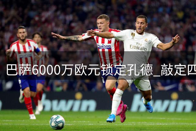 巴萨6000万欧元锁定孔德 敲定四年合约