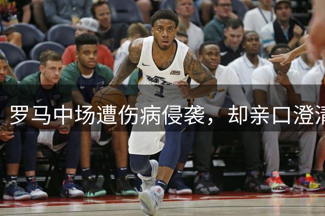 罗马中场遭伤病侵袭，却亲口澄清转会传闻：我对罗马从未生过去意