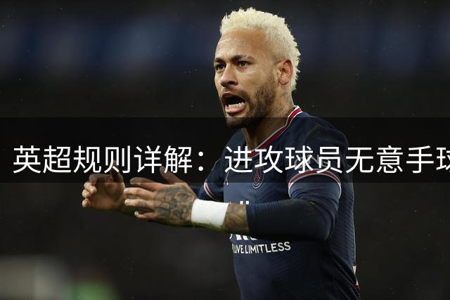 英超规则详解：进攻球员无意手球后乌龙进球判定标准