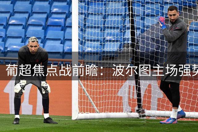葡超焦点战前瞻：波尔图主场强势出击，四大AI一致看好主队完胜